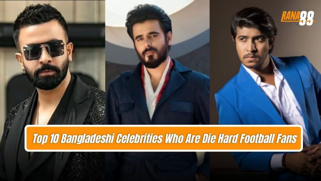 Bangladeshi Celebrities Who Are Die Hard Football Fans